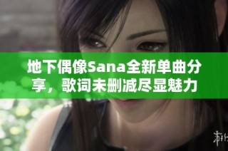 地下偶像Sana全新单曲分享，歌词未删减尽显魅力