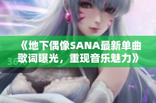 《地下偶像SANA最新单曲歌词曝光，重现音乐魅力》