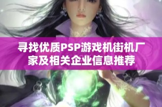 寻找优质PSP游戏机街机厂家及相关企业信息推荐