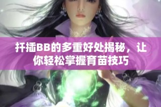 扦插BB的多重好处揭秘，让你轻松掌握育苗技巧