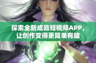 探索全新成品短视频APP，让创作变得更简单有趣