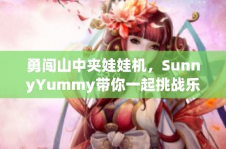 勇闯山中夹娃娃机，SunnyYummy带你一起挑战乐趣无限！