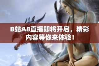 B站A8直播即将开启，精彩内容等你来体验！