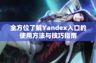 全方位了解Yandex入口的使用方法与技巧指南