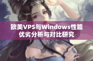 欧美VPS与Windows性能优劣分析与对比研究