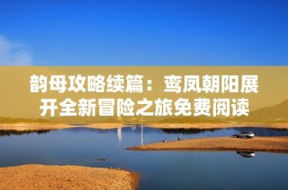 韵母攻略续篇：鸾凤朝阳展开全新冒险之旅免费阅读