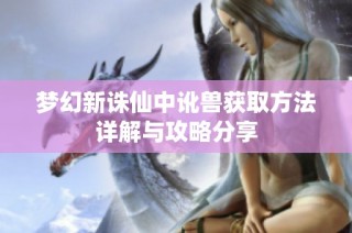 梦幻新诛仙中讹兽获取方法详解与攻略分享