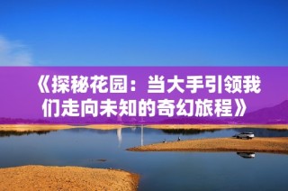 《探秘花园：当大手引领我们走向未知的奇幻旅程》