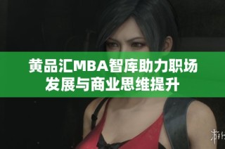 黄品汇MBA智库助力职场发展与商业思维提升