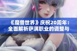 《魔兽世界》庆祝20周年：全面解析萨满职业的调整与变化