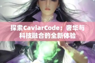 探索CaviarCode：奢华与科技融合的全新体验