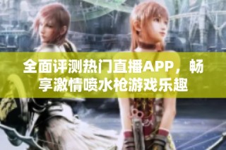 全面评测热门直播APP，畅享激情喷水枪游戏乐趣