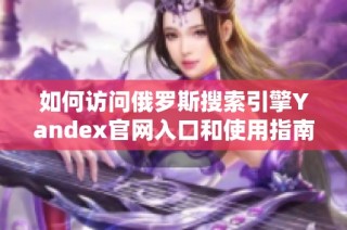 如何访问俄罗斯搜索引擎Yandex官网入口和使用指南