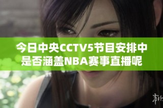 今日中央CCTV5节目安排中是否涵盖NBA赛事直播呢