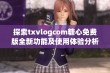 探索txvlogcom糖心免费版全新功能及使用体验分析