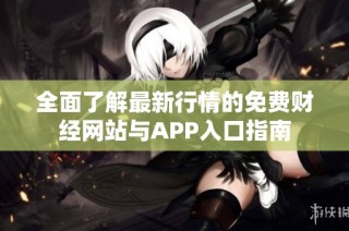 全面了解最新行情的免费财经网站与APP入口指南