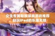 女生专属魅族球类游戏推荐，畅玩iPad的乐趣无限