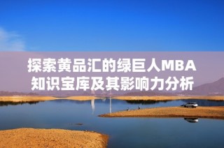 探索黄品汇的绿巨人MBA知识宝库及其影响力分析