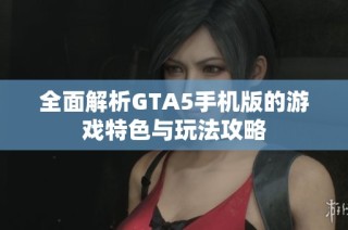 全面解析GTA5手机版的游戏特色与玩法攻略