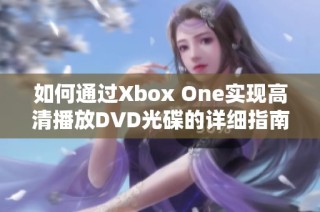 如何通过Xbox One实现高清播放DVD光碟的详细指南