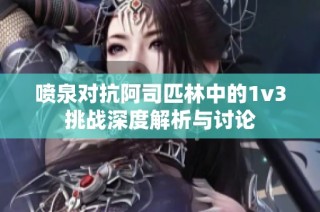 喷泉对抗阿司匹林中的1v3挑战深度解析与讨论