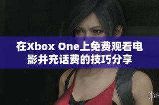 在Xbox One上免费观看电影并充话费的技巧分享