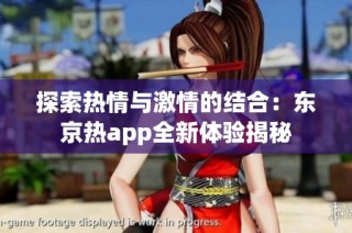 探索热情与激情的结合：东京热app全新体验揭秘