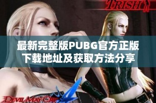 最新完整版PUBG官方正版下载地址及获取方法分享