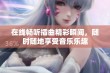 在线畅听插曲精彩瞬间，随时随地享受音乐乐趣