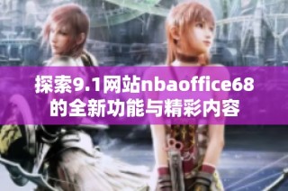 探索9.1网站nbaoffice68的全新功能与精彩内容