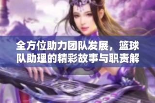 全方位助力团队发展，篮球队助理的精彩故事与职责解析