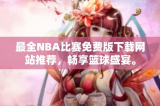 最全NBA比赛免费版下载网站推荐，畅享篮球盛宴。