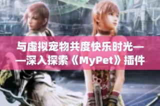 与虚拟宠物共度快乐时光——深入探索《MyPet》插件的乐趣与特色