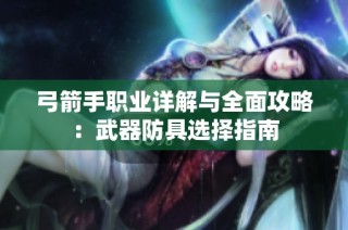 弓箭手职业详解与全面攻略：武器防具选择指南