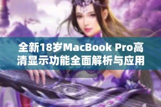 全新18岁MacBook Pro高清显示功能全面解析与应用体验