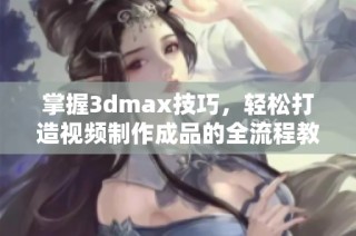 掌握3dmax技巧，轻松打造视频制作成品的全流程教程