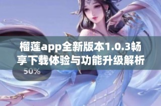 榴莲app全新版本1.0.3畅享下载体验与功能升级解析