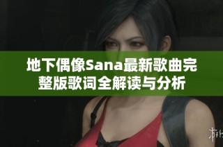 地下偶像Sana最新歌曲完整版歌词全解读与分析