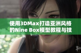 使用3DMax打造亚洲风格的Nine Box模型教程与技巧分享