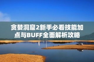 贪婪洞窟2新手必看技能加点与BUFF全面解析攻略