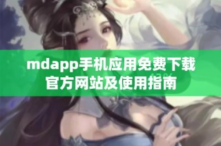 mdapp手机应用免费下载官方网站及使用指南