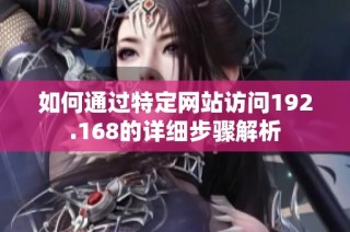 如何通过特定网站访问192.168的详细步骤解析