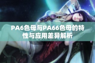 PA6色母与PA66色母的特性与应用差异解析