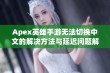 Apex英雄手游无法切换中文的解决方法与延迟问题解析