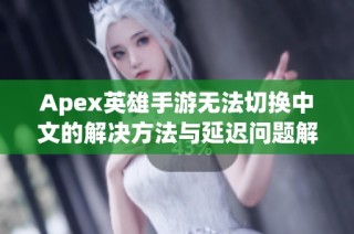 Apex英雄手游无法切换中文的解决方法与延迟问题解析