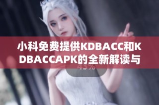 小科免费提供KDBACC和KDBACCAPK的全新解读与使用指南