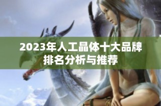 2023年人工晶体十大品牌排名分析与推荐