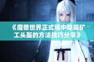 《魔兽世界正式服中隐藏矿工头盔的方法技巧分享》