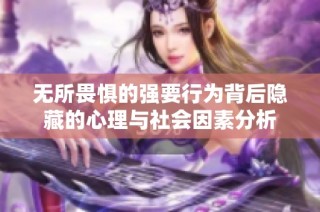 无所畏惧的强要行为背后隐藏的心理与社会因素分析