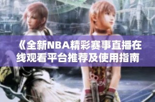 《全新NBA精彩赛事直播在线观看平台推荐及使用指南》